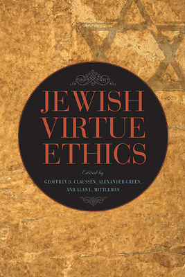 Jewish Virtue Ethics - Claussen, Geoffrey D (Editor), and Green, Alexander (Editor), and Mittleman, Alan L (Editor)