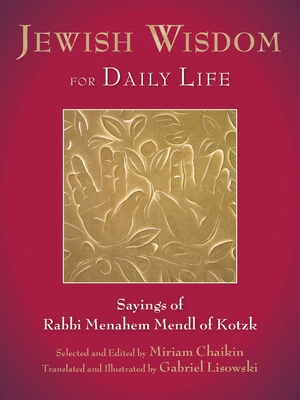 Jewish Wisdom for Daily Life: Sayings of Rabbi Menahem Mendl of Kotzk - Chaikin, Miriam (Editor)