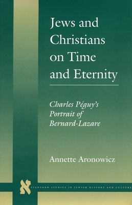 Jews and Christians on Time and Eternity: Charles Pguy's Portrait of Bernard-Lazare - Aronowicz, Annette