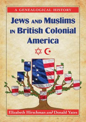 Jews and Muslims in British Colonial America: A Genealogical History - Hirschman, Elizabeth Caldwell, and Yates, Donald N