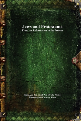 Jews and Protestants From the Reformation to the Present - Aue-Ben-David, Irene (Editor), and Elyada, Aya (Editor), and Sluhovsky, Moshe (Editor)