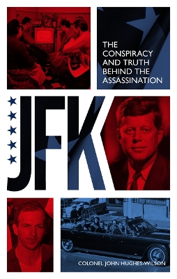 JFK - The Conspiracy and Truth Behind the Assassination - Hughes-Wilson, John