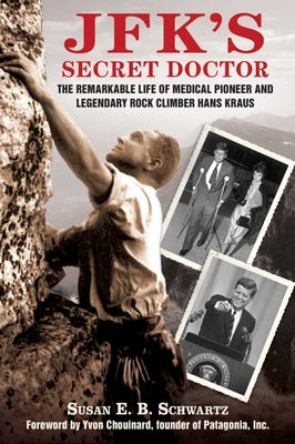 Jfk's Secret Doctor: The Remarkable Life of Medical Pioneer and Legendary Rock Climber Hans Kraus - Schwartz, Susan E B, and Chouinard, Yvon (Foreword by)