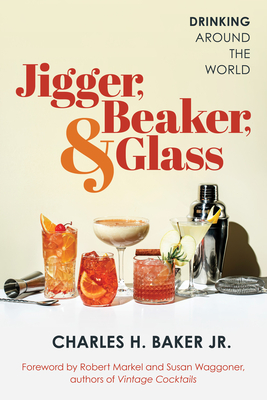 Jigger, Beaker, & Glass: Drinking Around the World - Baker, Charles H, and Waggoner, Susan (Foreword by), and Markel, Robert (Foreword by)