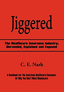 Jiggered: The Healthcare Insurance Industry; Unraveled, Explained and Exposed