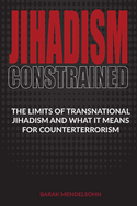 Jihadism Constrained: The Limits of Transnational Jihadism and What It Means for Counterterrorism