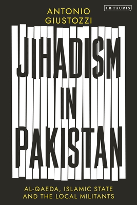 Jihadism in Pakistan: Al-Qaeda, Islamic State and the Local Militants - Giustozzi, Antonio