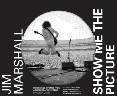 Jim Marshall: Show Me the Picture: Images and Stories from a Photography Legend (Jim Marshall Photography Book, Music History Photo Book)