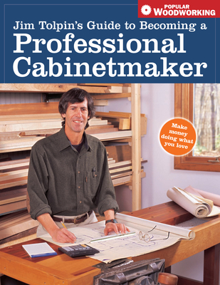 Jim Tolpin's Guide to Becoming a Professional Cabinetmaker - Tolpin, Jim