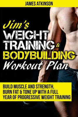 Jim's Weight Training & Bodybuilding Workout Plan: Build muscle and strength, burn fat & tone up with a full year of progressive weight training workouts Build muscle and strength, burn fat & tone up with a full year of progressive weight training... - Atkinson, James