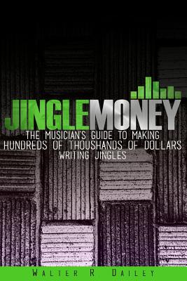 Jinglemoney: The Musician's Guide to Making Hundreds of Thousands of Dollars Writing Jingles - Dailey, Walter R