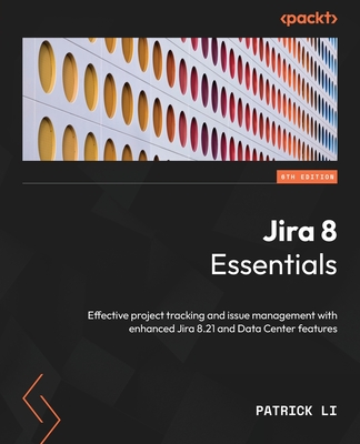 Jira 8 Essentials: Effective project tracking and issue management with enhanced Jira 8.21 and Data Center features - Li, Patrick