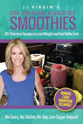 JJ Virgin's Easy, Low-Sugar, Allergy-Free Smoothies: 30+ Delicious Recipes to Lose Weight and Feel Better Fast - Virgin, Jj