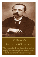 Jm Barrie's the Little White Bird: The Reason Birds Can Fly and We Can't Is Simply Because They Have Perfect Faith, for to Have Faith Is to Have Wings.