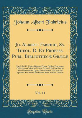 Jo. Alberti Fabricii, Ss. Theol. D. Et Profess. Publ. Bibliothec Grc, Vol. 11: Sive Libri VI. Capita Quatuor Priora, Quibus Enarrantur Collectiones Canonum Veteris Ecclesi, Et Conciliorum Tam Universalium Quam Particularium, NEC Non de Epistolis a - Fabricius, Johann Albert