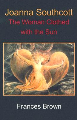 Joanna Southcott: The Woman Clothed with the Sun - Brown, Frances