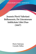 Joannis Pierii Valeriani Bellunensis, de Literatorum Infelicitate Libri Duo (1647)