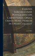 Joannis Saresberiensis Postea Episcopi Carnotensis Opera Omnia Nunc Primum in Unum Collegit