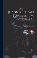 Joannis Stobaei Florilegium, Volume 1...