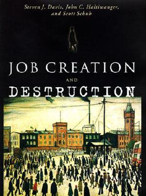 Job Creation and Destruction - Davis, Steven J, Dr., and Haltiwanger, John C, and Schuh, Scott