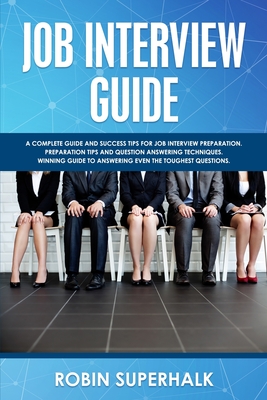 Job Interview Guide: A Complete Guide And Success Tips For Job Interview Preparation. Preparation Tips and Question Answering Techniques. Winning Guide To Answering Even The Toughest Questions. - Superhalk, Robin