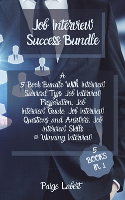 Job Interview Success Bundle: A 5 Book Bundle With Interview Survival Tips: Job Interview Preparation, Job Interview Guide, Job Interview Questions and Answers, Job interview Skills & Winning Interview - Labert, Paige