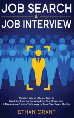 Job Search and Job Interview: Simple, Fast and Efficient Ways to Stand Out from The Crowd and Get Your Dream Job + A New Approach Using Technology to Boost Your Career Hunting - Grant, Ethan