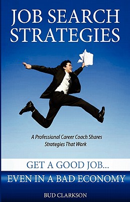 Job Search Strategies: Get a Good Job... Even in a Bad Economy - Clarkson, Bud