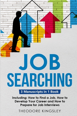 Job Searching: 3-in-1 Guide to Master Finding a Job, Job Websites, Job Search Apps & How to Get Your Dream Job - Kingsley, Theodore