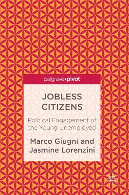 Jobless Citizens: Political Engagement of the Young Unemployed - Giugni, Marco, and Lorenzini, Jasmine