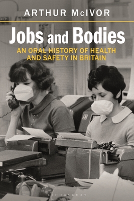 Jobs and Bodies: An Oral History of Health and Safety in Britain - McIvor, Arthur