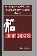 Jodie Foster: Intelligence, Grit, and Stardom-Unyielding Grace