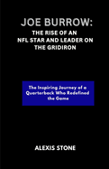 Joe Burrow: The Rise of an NFL Star and Leader on the Gridiron: The Inspiring Journey of a Quarterback Who Redefined the Game