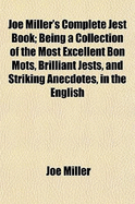 Joe Miller's Complete Jest Book: Being a Collection of the Most Excellent Bon Mots, Brilliant Jests, and Striking Anecdotes, in the English Language (Classic Reprint)