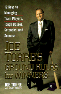 Joe Torre's Ground Rules for Winners: 12 Keys to Managing Team Players, Tough..