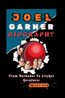 Joel Garner Biography: From Barbados To Cricket Greatness - M Kinne, Thomas