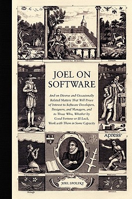 Joel on Software: And on Diverse and Occasionally Related Matters That Will Prove of Interest to Software Developers, Designers, and Managers, and to Those Who, Whether by Good Fortune or Ill Luck, Work with Them in Some Capacity - Spolsky, Avram Joel