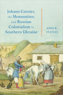 Johann Cornies, the Mennonites, and Russian Colonialism in Southern Ukraine - Staples, John R