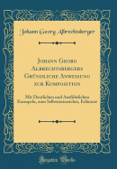 Johann Georg Albrechtsbergers Grndliche Anweisung Zur Komposition: Mit Deutlichen Und Ausfhrlichen Exempeln, Zum Selbstunterrichte, Erlutert (Classic Reprint)