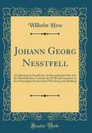 Johann Georg Nesstfell: Ein Beitrag Zur Geschichte Des Kunsthandwerkes Und Der Physikalischen Technik Des XVIII. Jahrhunderts in Den Ehemaligen Hochstiftern Wurzburg Und Bamberg (Classic Reprint)