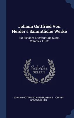 Johann Gottfried Von Herder's Smmtliche Werke: Zur Schnen Literatur Und Kunst, Volumes 11-12 - Herder, Johann Gottfried, and Henne, and Johann Georg Mller (Creator)