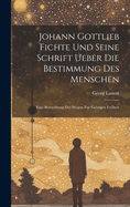 Johann Gottlieb Fichte Und Seine Schrift Ueber Die Bestimmung Des Menschen: Eine Betrachtung Des Wegen Zur Geistigen Freiheit