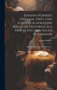 Johann H?bner's Zweymal Zwey Und Funfzig Auserlesene Biblische Historien Aus Dem Alten Und Neuen Testamente: Der Jugend Zum Besten Abgefasset...