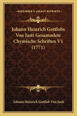 Johann Heinrich Gottlobs Von Justi Gesammlete Chymische Schriften V1 (1771) - Justi, Johann Heinrich Gottlob Von