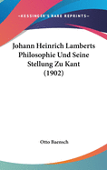 Johann Heinrich Lamberts Philosophie Und Seine Stellung Zu Kant (1902)