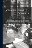 Johann Heinrich Schulze: Der Lebenslauf Des Erfinders Des Ersten Photographischen Verfahrens Und Des Begrnders Der Geschichte Der Medizin