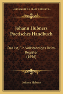Johann Hubners Poetisches Handbuch: Das Ist, Ein Vollstandiges Reim-Register (1696)