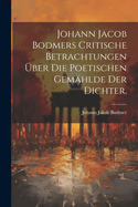 Johann Jacob Bodmers Critische Betrachtungen ?ber die Poetischen Gem?hlde Der Dichter.