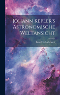 Johann Kepler's Astronomische Weltansicht