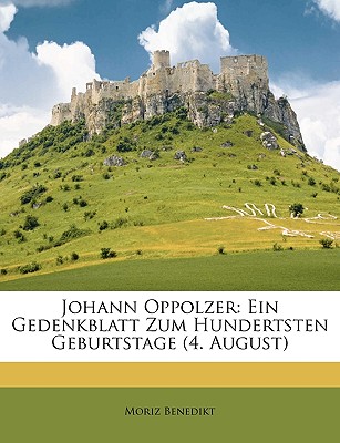 Johann Oppolzer: Ein Gedenkblatt Zum Hundertsten Geburtstage (4. August) - Benedikt, Moriz